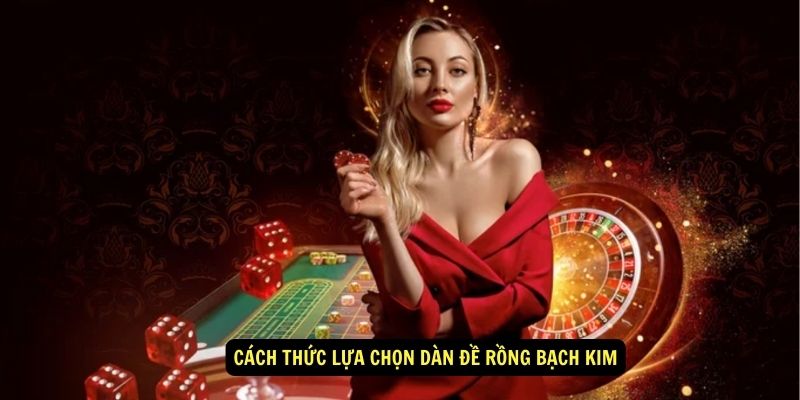 Cách thức lựa chọn dàn đề rồng bạch kim