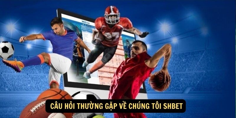  Câu hỏi thường gặp về chúng tôi Shbet