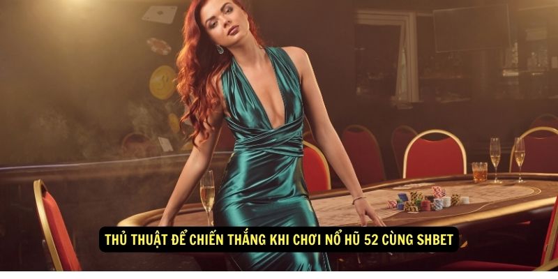 Thu thuat de chien thang khi choi no hu 52 cung Shbet