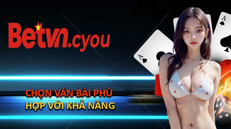 Chọn Ván Bài Phù Hợp Với Khả Năng